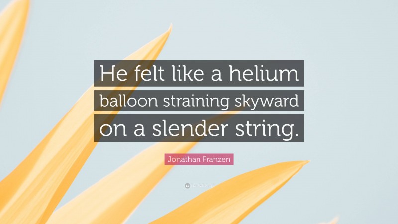 Jonathan Franzen Quote: “He felt like a helium balloon straining skyward on a slender string.”