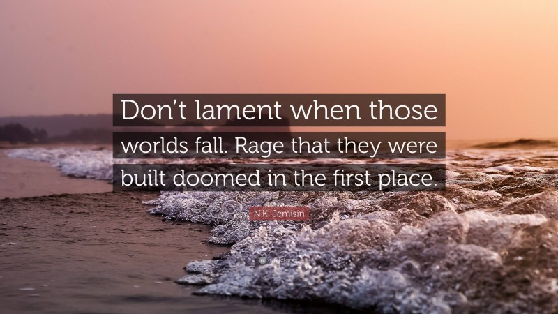 N.K. Jemisin Quote: “Don’t lament when those worlds fall. Rage that they were built doomed in the first place.”
