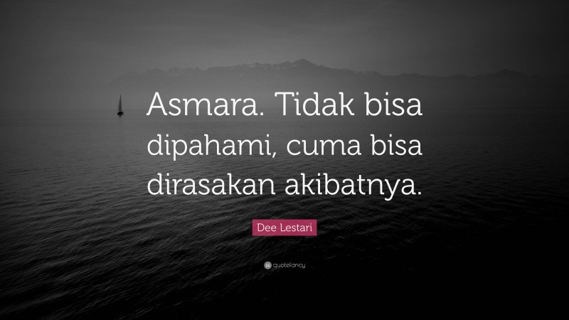 Dee Lestari Quote: “Asmara. Tidak bisa dipahami, cuma bisa dirasakan akibatnya.”