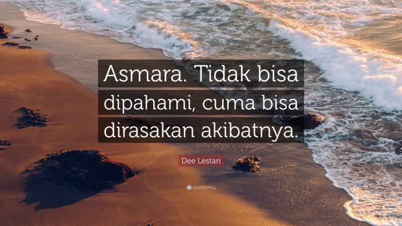 Dee Lestari Quote: “Asmara. Tidak bisa dipahami, cuma bisa dirasakan akibatnya.”