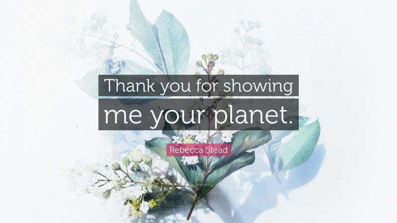 Rebecca Stead Quote: “Thank you for showing me your planet.”