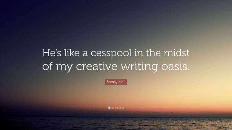 Sandy Hall Quote: “He’s like a cesspool in the midst of my creative writing oasis.”