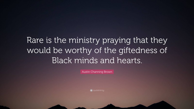Austin Channing Brown Quote: “Rare is the ministry praying that they would be worthy of the giftedness of Black minds and hearts.”