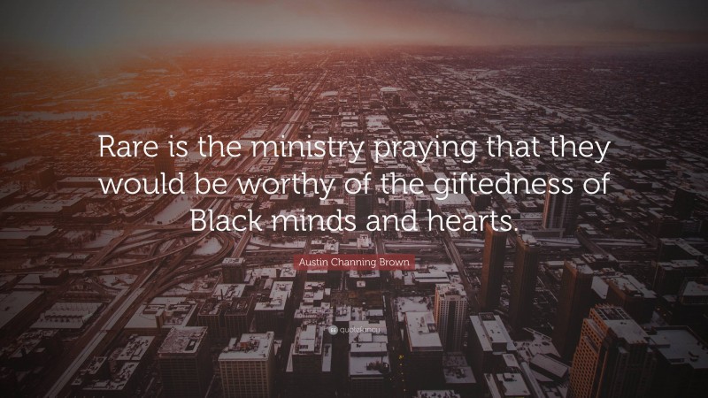 Austin Channing Brown Quote: “Rare is the ministry praying that they would be worthy of the giftedness of Black minds and hearts.”