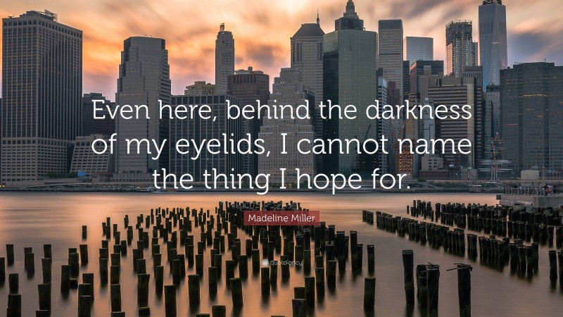 Madeline Miller Quote: “Even here, behind the darkness of my eyelids, I cannot name the thing I hope for.”
