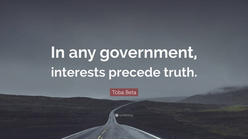 Toba Beta Quote: “In any government, interests precede truth.”