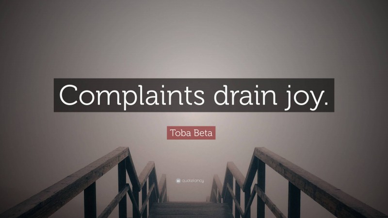 Toba Beta Quote: “Complaints drain joy.”