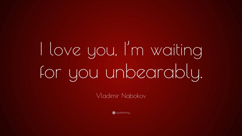 Vladimir Nabokov Quote: “I love you, I’m waiting for you unbearably.”