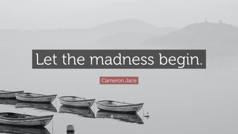 Cameron Jace Quote: “Let the madness begin.”