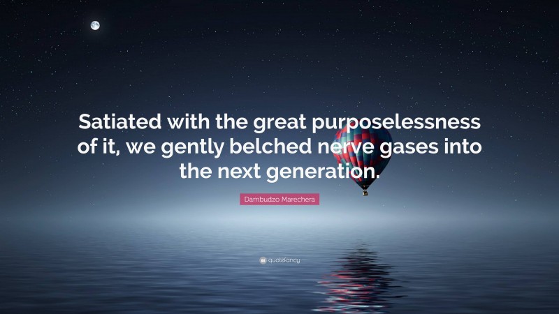 Dambudzo Marechera Quote: “Satiated with the great purposelessness of it, we gently belched nerve gases into the next generation.”