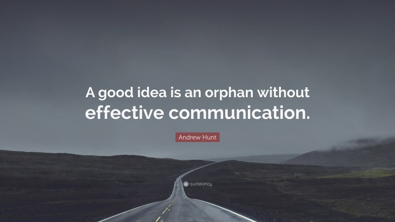 Andrew Hunt Quote: “A good idea is an orphan without effective communication.”