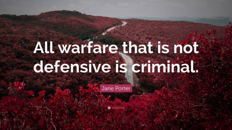 Jane Porter Quote: “All warfare that is not defensive is criminal.”
