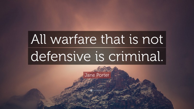 Jane Porter Quote: “All warfare that is not defensive is criminal.”