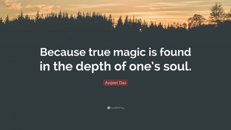 Avijeet Das Quote: “Because true magic is found in the depth of one’s soul.”