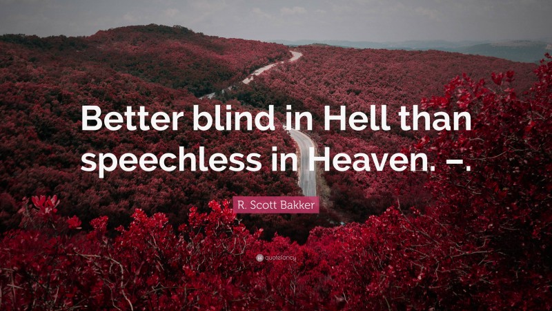 R. Scott Bakker Quote: “Better blind in Hell than speechless in Heaven. –.”
