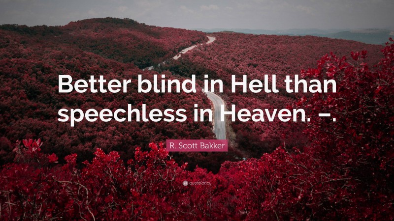 R. Scott Bakker Quote: “Better blind in Hell than speechless in Heaven. –.”