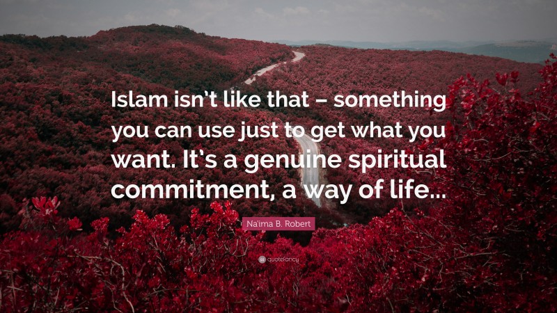 Na'ima B. Robert Quote: “Islam isn’t like that – something you can use just to get what you want. It’s a genuine spiritual commitment, a way of life...”