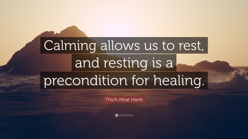 Thich Nhat Hanh Quote: “Calming allows us to rest, and resting is a precondition for healing.”