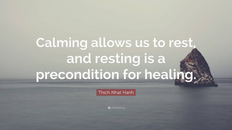 Thich Nhat Hanh Quote: “Calming allows us to rest, and resting is a precondition for healing.”