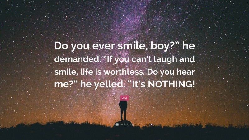 Avi Quote: “Do you ever smile, boy?” he demanded. “If you can’t laugh and smile, life is worthless. Do you hear me?” he yelled. “It’s NOTHING!”