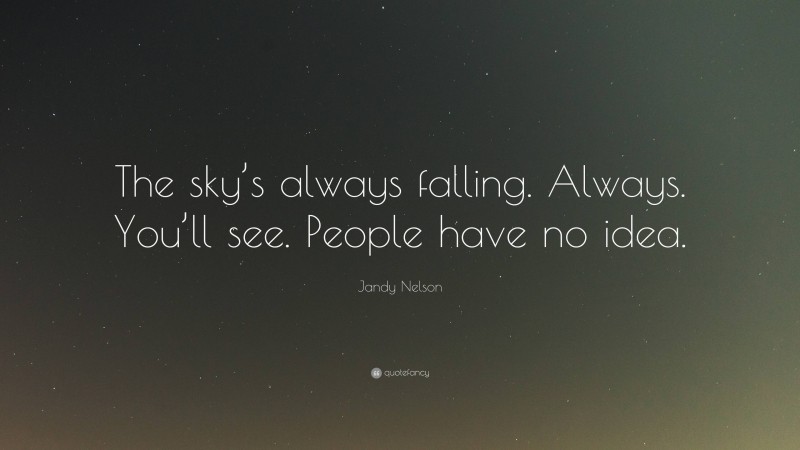 Jandy Nelson Quote: “The sky’s always falling. Always. You’ll see. People have no idea.”