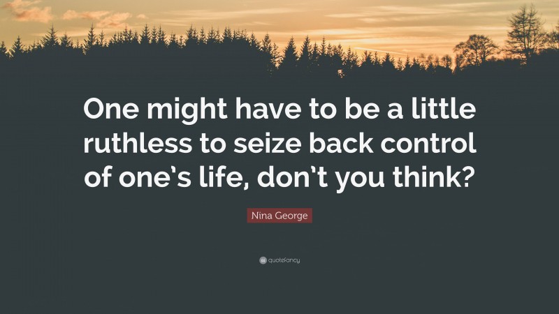 Nina George Quote: “One might have to be a little ruthless to seize back control of one’s life, don’t you think?”