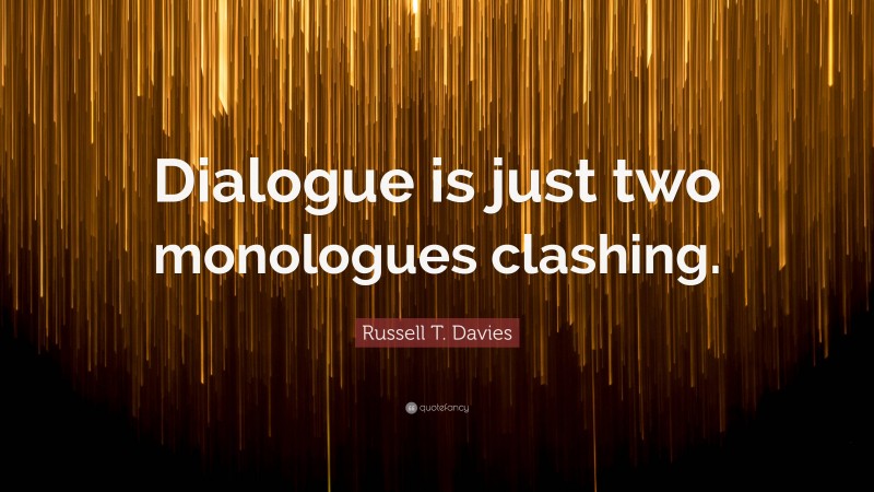 Russell T. Davies Quote: “Dialogue is just two monologues clashing.”