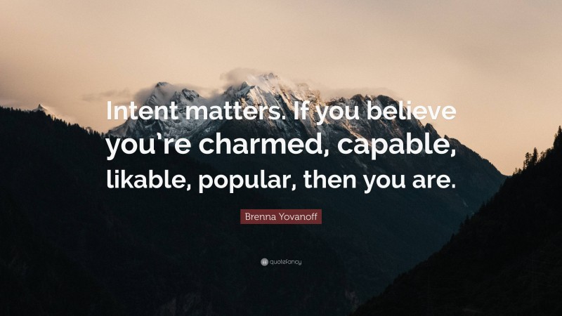 Brenna Yovanoff Quote: “Intent matters. If you believe you’re charmed, capable, likable, popular, then you are.”