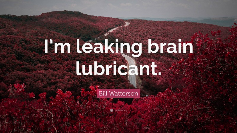 Bill Watterson Quote: “I’m leaking brain lubricant.”