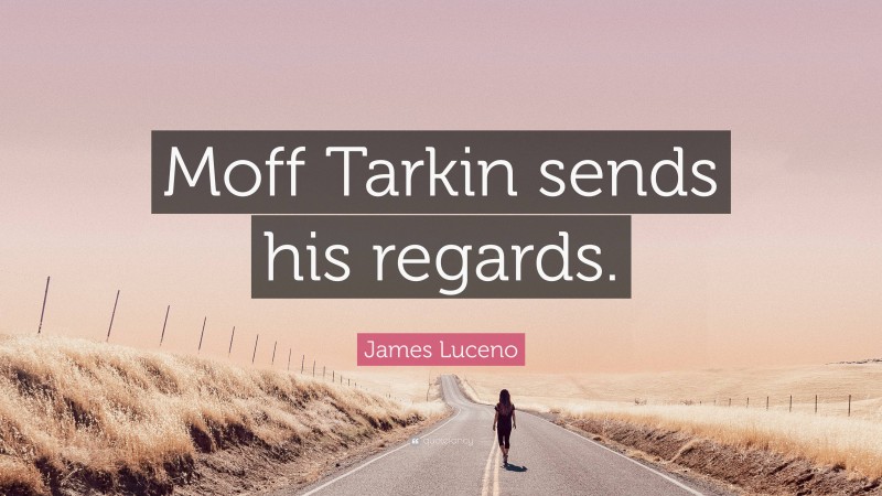 James Luceno Quote: “Moff Tarkin sends his regards.”