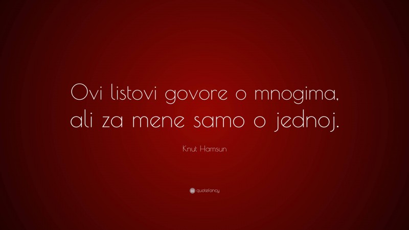 Knut Hamsun Quote: “Ovi listovi govore o mnogima, ali za mene samo o jednoj.”