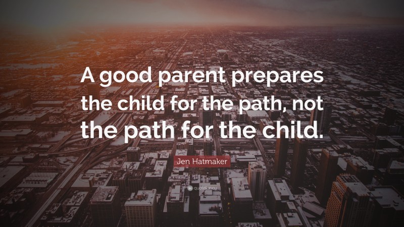 Jen Hatmaker Quote: “A good parent prepares the child for the path, not the path for the child.”