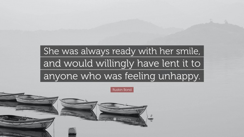 Ruskin Bond Quote: “She was always ready with her smile, and would willingly have lent it to anyone who was feeling unhappy.”