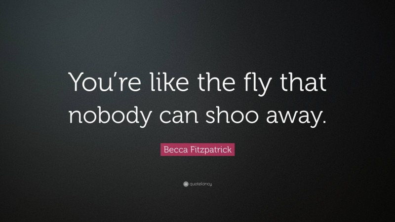 Becca Fitzpatrick Quote: “You’re like the fly that nobody can shoo away.”