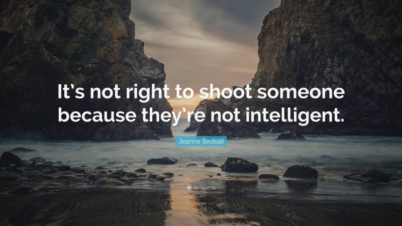 Jeanne Birdsall Quote: “It’s not right to shoot someone because they’re not intelligent.”