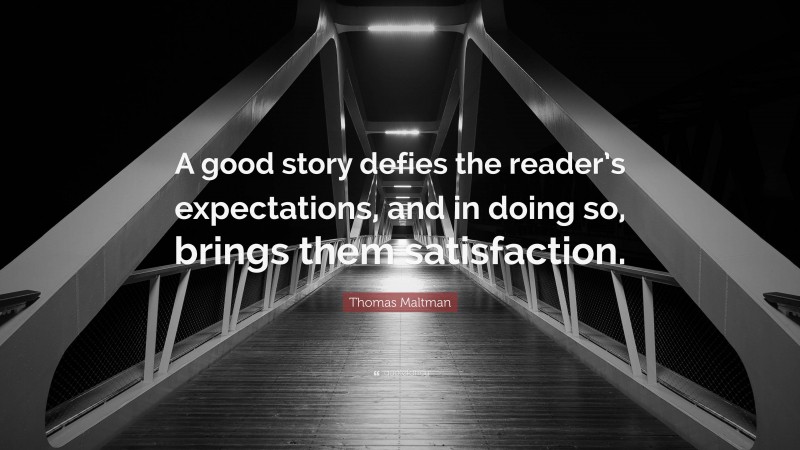 Thomas Maltman Quote: “A good story defies the reader’s expectations, and in doing so, brings them satisfaction.”