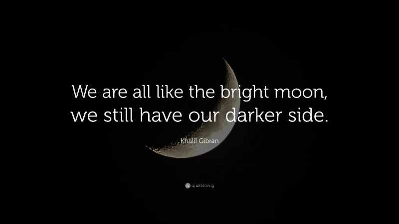 Khalil Gibran Quote: “We are all like the bright moon, we still have our darker side.”