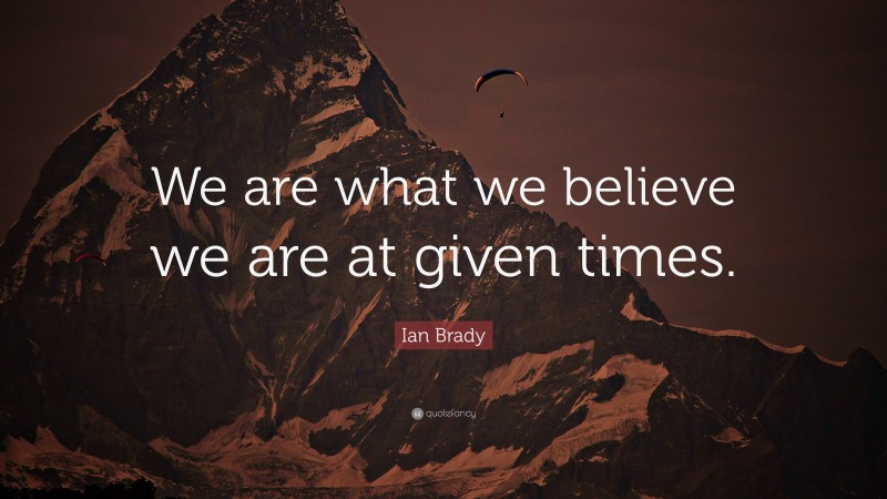 Ian Brady Quote: “We are what we believe we are at given times.”