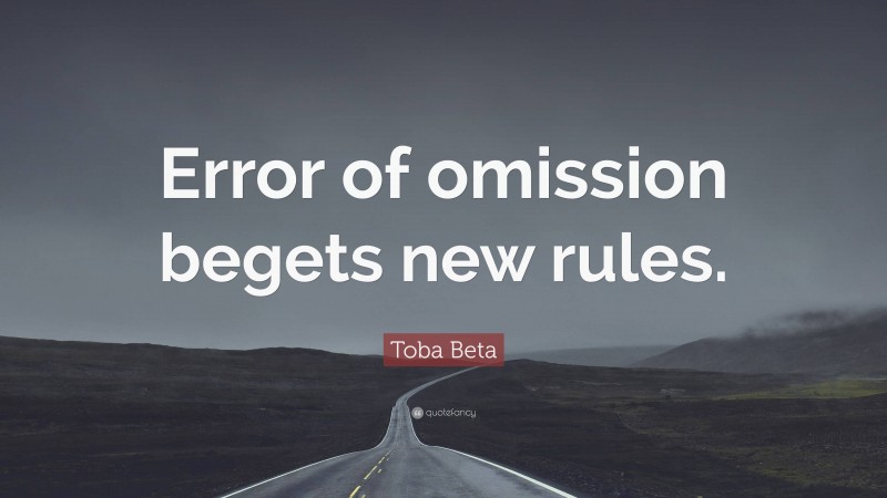 Toba Beta Quote: “Error of omission begets new rules.”