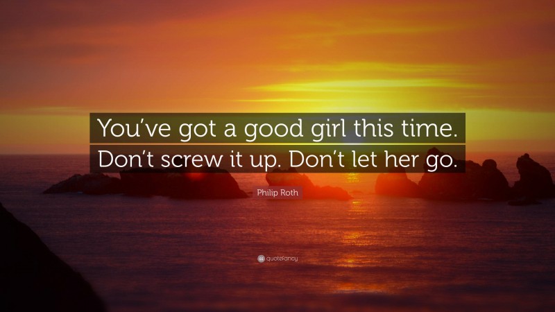 Philip Roth Quote: “You’ve got a good girl this time. Don’t screw it up. Don’t let her go.”