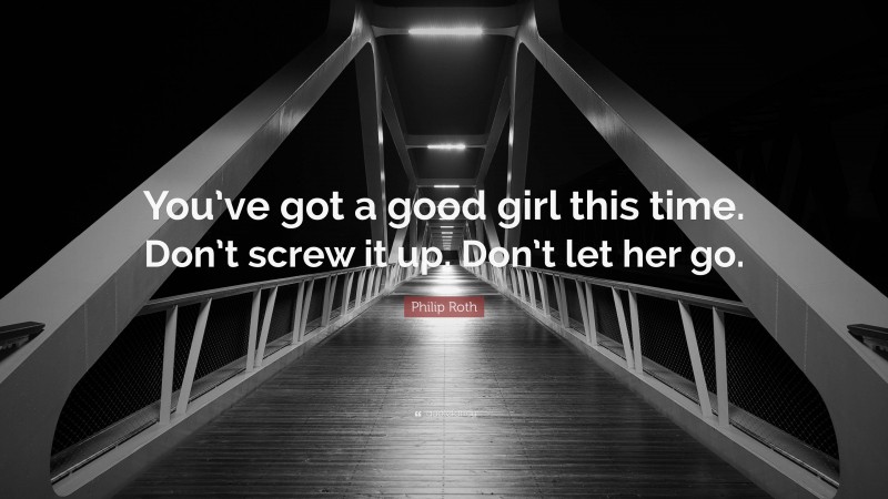 Philip Roth Quote: “You’ve got a good girl this time. Don’t screw it up. Don’t let her go.”