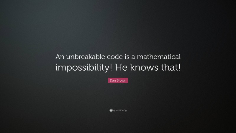 Dan Brown Quote: “An unbreakable code is a mathematical impossibility! He knows that!”