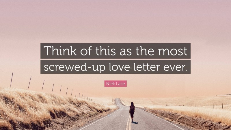 Nick Lake Quote: “Think of this as the most screwed-up love letter ever.”