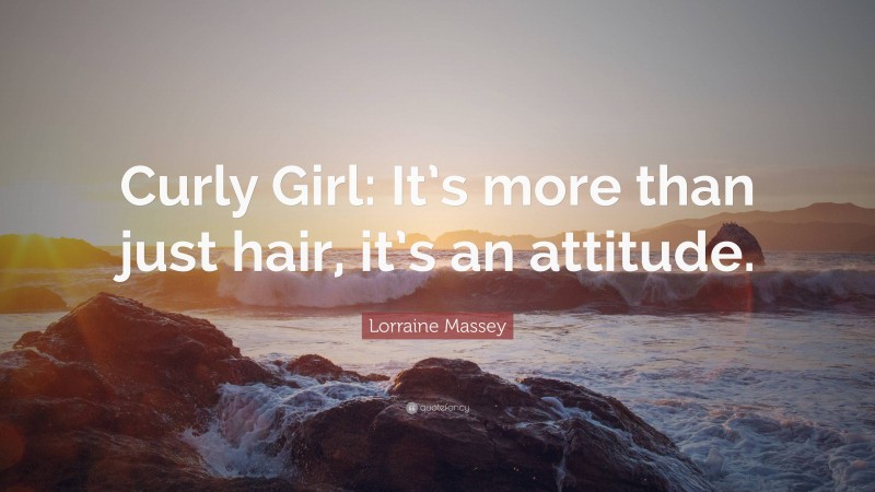 Lorraine Massey Quote: “Curly Girl: It’s more than just hair, it’s an attitude.”
