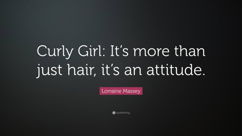 Lorraine Massey Quote: “Curly Girl: It’s more than just hair, it’s an attitude.”