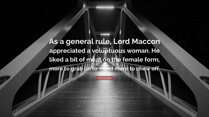 Gail Carriger Quote: “As a general rule, Lord Maccon appreciated a voluptuous woman. He liked a bit of meat on the female form, more to grab on to – and more to chew off.”