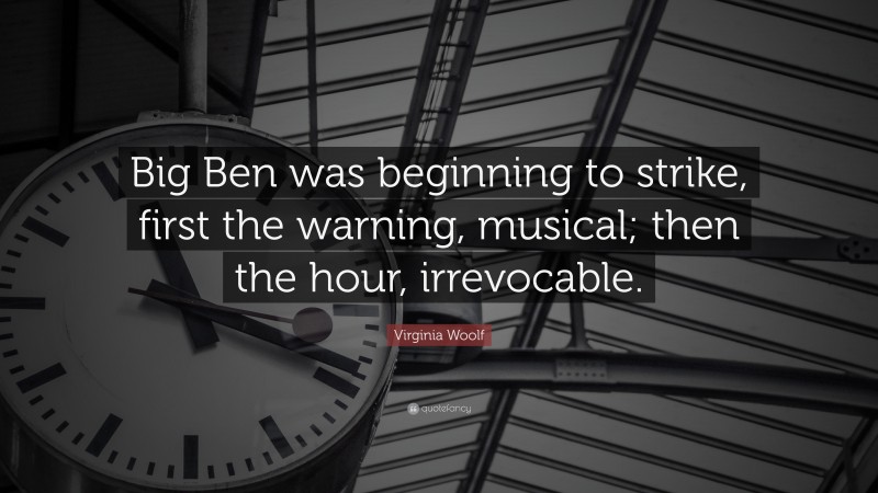 Virginia Woolf Quote: “Big Ben was beginning to strike, first the warning, musical; then the hour, irrevocable.”