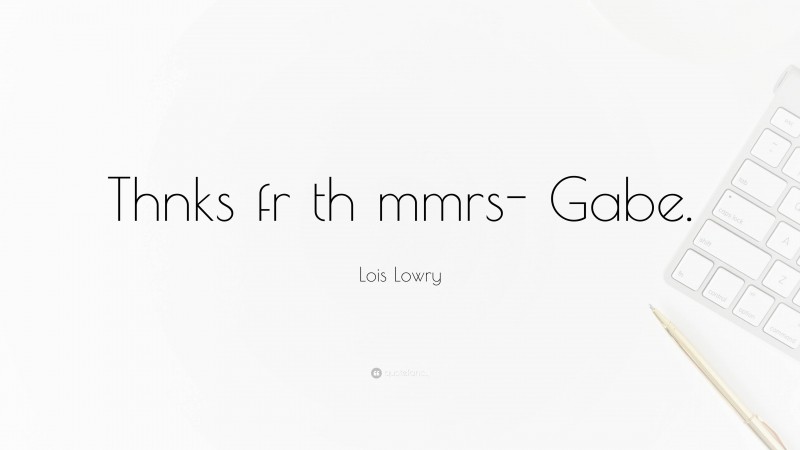 Lois Lowry Quote: “Thnks fr th mmrs- Gabe.”