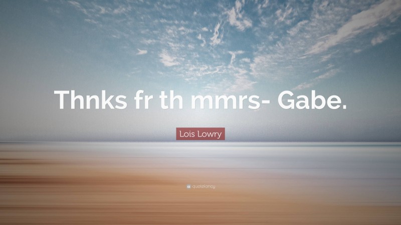 Lois Lowry Quote: “Thnks fr th mmrs- Gabe.”