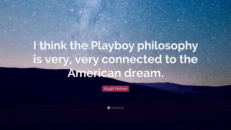 Hugh Hefner Quote: “I think the Playboy philosophy is very, very connected to the American dream.”